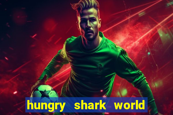 hungry shark world dinheiro infinito ios